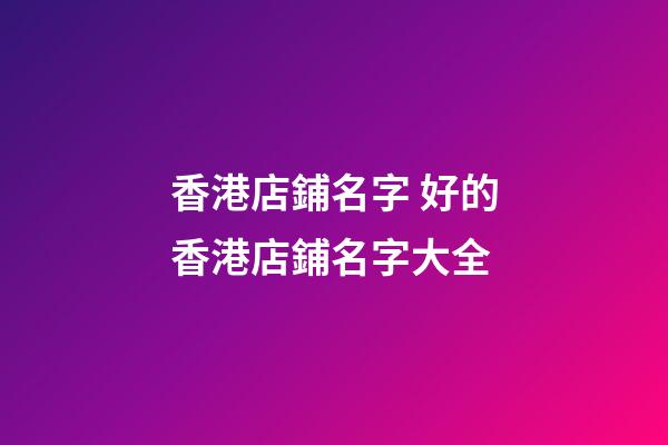 香港店鋪名字 好的香港店鋪名字大全-第1張-店鋪起名-玄機派